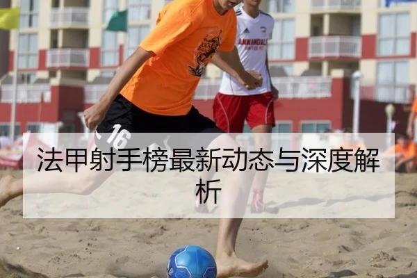 法甲射手榜最新动态与深度解析