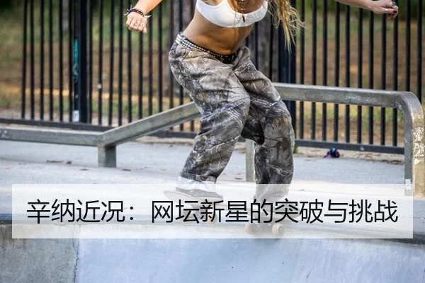 辛纳近况：网坛新星的突破与挑战